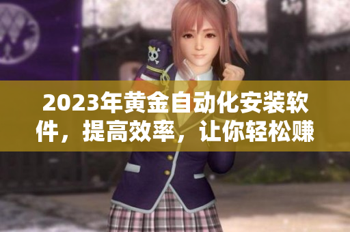 2023年黄金自动化安装软件，提高效率，让你轻松赚钱！