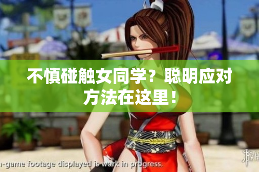 不慎碰触女同学？聪明应对方法在这里！