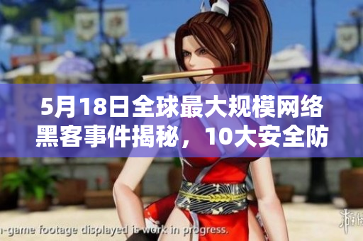 5月18日全球最大规模网络黑客事件揭秘，10大安全防护技巧等你来了解！