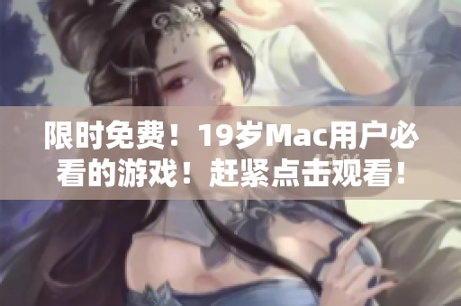 限时免费！19岁Mac用户必看的游戏！赶紧点击观看！