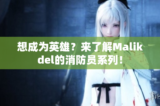 想成为英雄？来了解Malikdel的消防员系列！