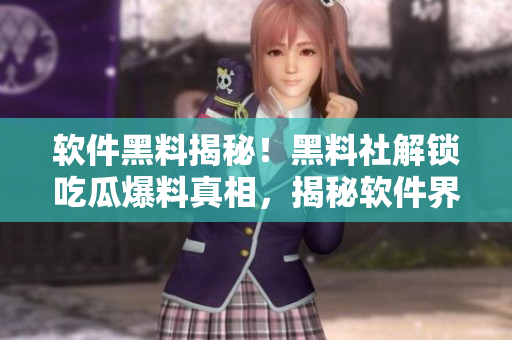 软件黑料揭秘！黑料社解锁吃瓜爆料真相，揭秘软件界黑幕！