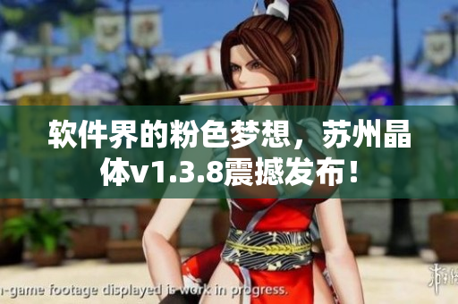 软件界的粉色梦想，苏州晶体v1.3.8震撼发布！