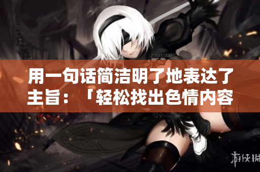 用一句话简洁明了地表达了主旨：「轻松找出色情内容？鉴黄师轻量版完美帮你解决！」