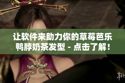 让软件来助力你的草莓芭乐鸭脖奶茶发型 - 点击了解！