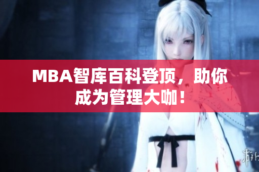MBA智库百科登顶，助你成为管理大咖！