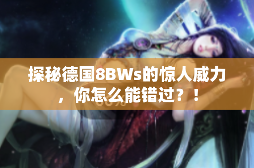 探秘德国8BWs的惊人威力，你怎么能错过？！