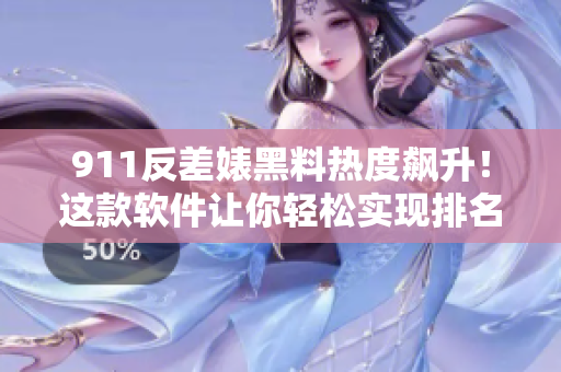 911反差婊黑料热度飙升！这款软件让你轻松实现排名逆袭！
