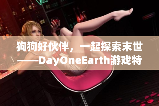 狗狗好伙伴，一起探索末世——DayOneEarth游戏特色