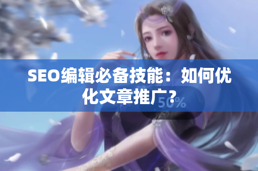 SEO编辑必备技能：如何优化文章推广？