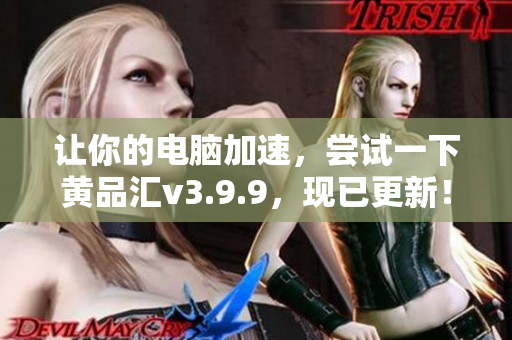 让你的电脑加速，尝试一下黄品汇v3.9.9，现已更新！
