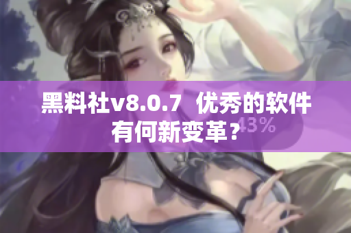 黑料社v8.0.7  优秀的软件有何新变革？