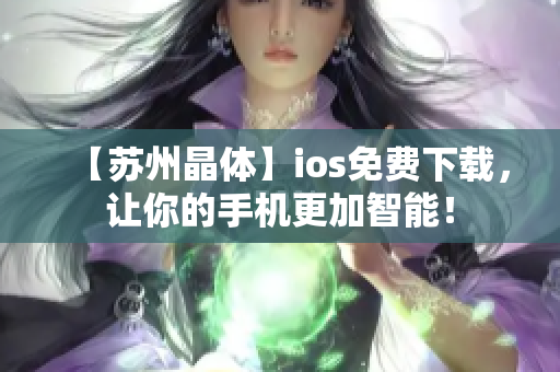 【苏州晶体】ios免费下载，让你的手机更加智能！