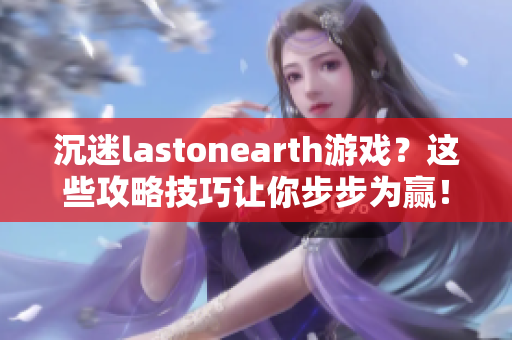 沉迷lastonearth游戏？这些攻略技巧让你步步为赢！