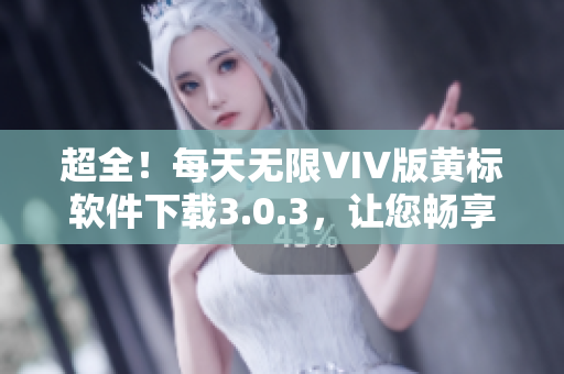 超全！每天无限VIV版黄标软件下载3.0.3，让您畅享海量热门软件！