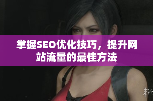 掌握SEO优化技巧，提升网站流量的最佳方法