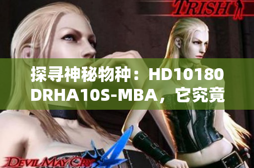 探寻神秘物种：HD10180DRHA10S-MBA，它究竟是什么？