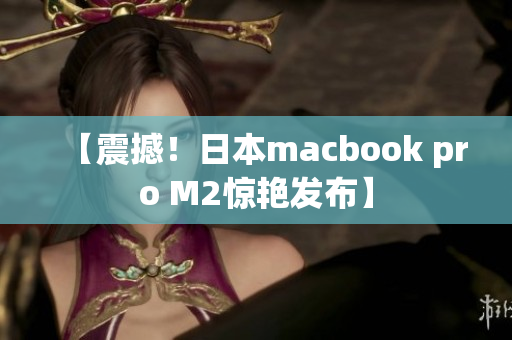 【震撼！日本macbook pro M2惊艳发布】