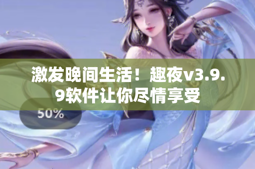 激发晚间生活！趣夜v3.9.9软件让你尽情享受