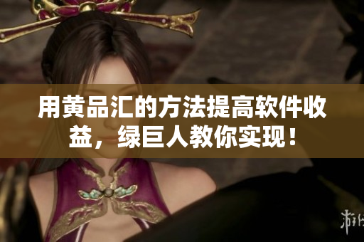 用黄品汇的方法提高软件收益，绿巨人教你实现！
