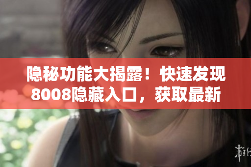 隐秘功能大揭露！快速发现8008隐藏入口，获取最新软件更新