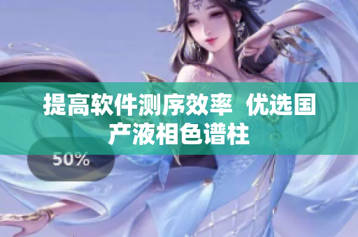 提高软件测序效率  优选国产液相色谱柱