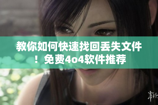教你如何快速找回丢失文件！免费4o4软件推荐