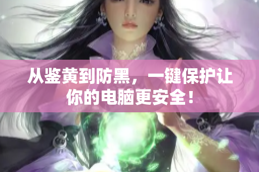 从鉴黄到防黑，一键保护让你的电脑更安全！