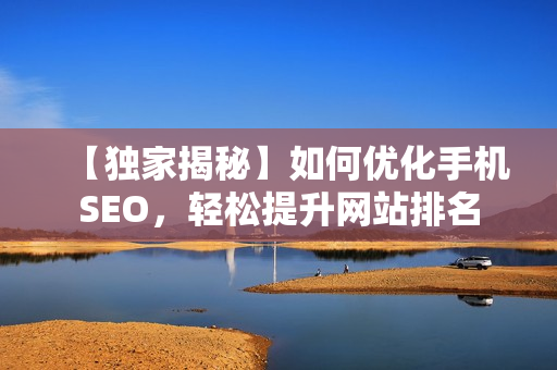 【独家揭秘】如何优化手机SEO，轻松提升网站排名