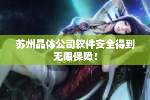 苏州晶体公司软件安全得到无限保障！