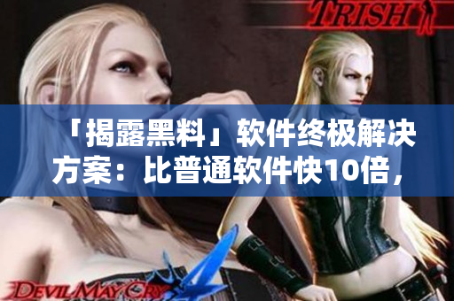 「揭露黑料」软件终极解决方案：比普通软件快10倍，充分保护您的隐私！