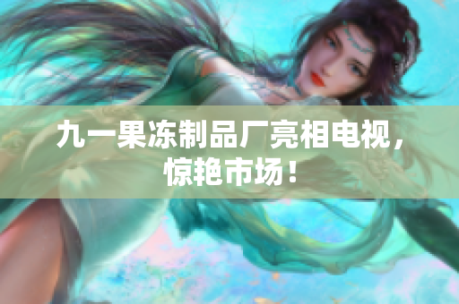 九一果冻制品厂亮相电视，惊艳市场！
