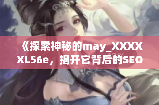 《探索神秘的may_XXXXXL56e，揭开它背后的SEO秘密》