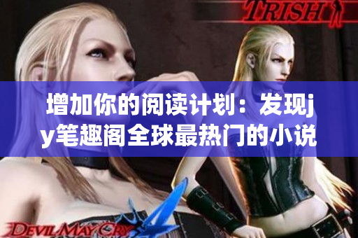 增加你的阅读计划：发现jy笔趣阁全球最热门的小说！