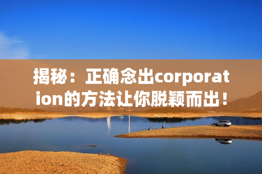 揭秘：正确念出corporation的方法让你脱颖而出！