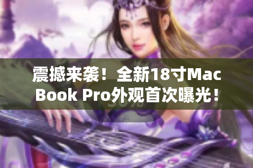 震撼来袭！全新18寸MacBook Pro外观首次曝光！