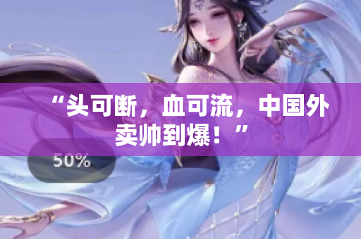 “头可断，血可流，中国外卖帅到爆！”