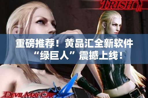 重磅推荐！黄品汇全新软件“绿巨人”震撼上线！