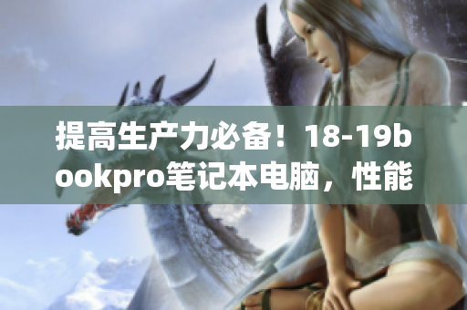 提高生产力必备！18-19bookpro笔记本电脑，性能升级惊人！