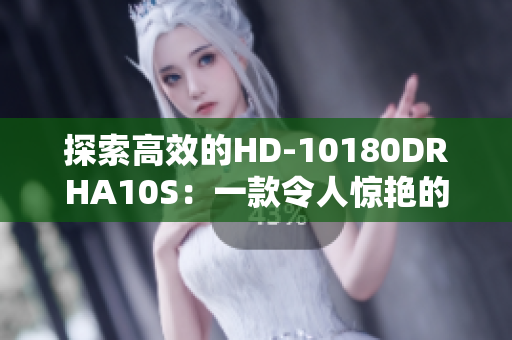 探索高效的HD-10180DRHA10S：一款令人惊艳的性能主角