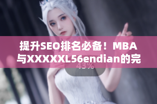 提升SEO排名必备！MBA与XXXXXL56endian的完美结合!