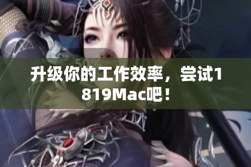 升级你的工作效率，尝试1819Mac吧！
