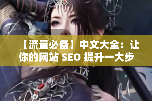 【流量必备】中文大全：让你的网站 SEO 提升一大步！