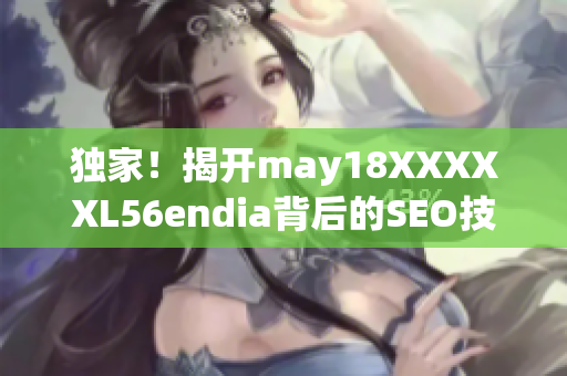 独家！揭开may18XXXXXL56endia背后的SEO技巧