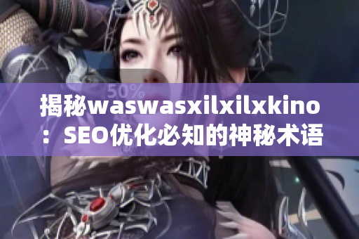 揭秘waswasxilxilxkino：SEO优化必知的神秘术语