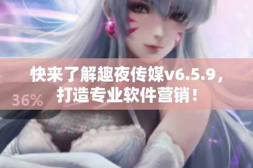 快来了解趣夜传媒v6.5.9，打造专业软件营销！