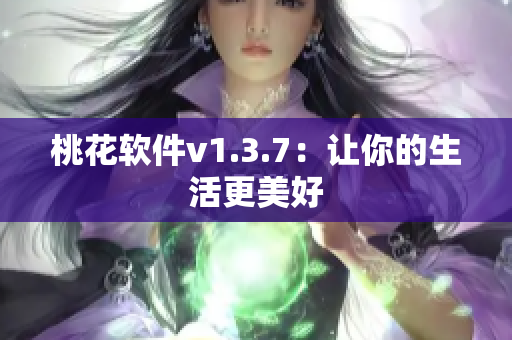 桃花软件v1.3.7：让你的生活更美好