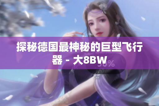 探秘德国最神秘的巨型飞行器 - 大8BW