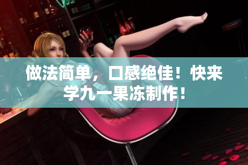 做法简单，口感绝佳！快来学九一果冻制作！