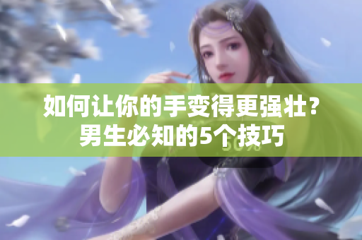 如何让你的手变得更强壮？男生必知的5个技巧